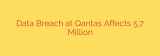 Data Breach at Qantas Affects 5.7 Million
