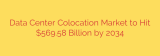 Data Center Colocation Market to Hit $569.58 Billion by 2034
