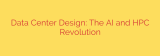Data Center Design: The AI and HPC Revolution