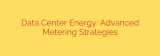 Data Center Energy: Advanced Metering Strategies