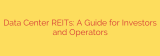 Data Center REITs: A Guide for Investors and Operators