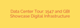 Data Center Tour: 1547 and GBI Showcase Digital Infrastructure