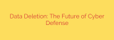Data Deletion: The Future of Cyber Defense