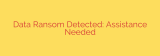 Data Ransom Detected: Assistance Needed