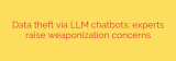 Data theft via LLM chatbots: experts raise weaponization concerns