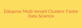 Dataproc Multi-tenant Clusters: Faster Data Science
