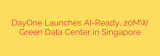 DayOne Launches AI-Ready, 20MW Green Data Center in Singapore