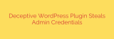 Deceptive WordPress Plugin Steals Admin Credentials
