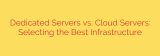 Dedicated Servers vs. Cloud Servers: Selecting the Best Infrastructure