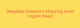 Deepfake Detectors Maturing Amid Urgent Need