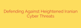 Defending Against Heightened Iranian Cyber Threats
