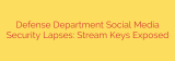 Defense Department Social Media Security Lapses: Stream Keys Exposed