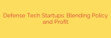 Defense Tech Startups: Blending Policy and Profit