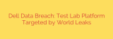 Dell Data Breach: Test Lab Platform Targeted by World Leaks
