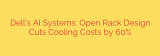 Dell’s AI Systems: Open Rack Design Cuts Cooling Costs by 60%