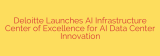 Deloitte Launches AI Infrastructure Center of Excellence for AI Data Center Innovation