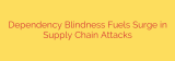 Dependency Blindness Fuels Surge in Supply Chain Attacks