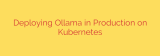 Deploying Ollama in Production on Kubernetes