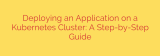 Deploying an Application on a Kubernetes Cluster: A Step-by-Step Guide