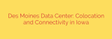 Des Moines Data Center: Colocation and Connectivity in Iowa