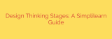 Design Thinking Stages: A Simplilearn Guide