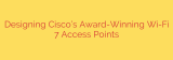 Designing Cisco’s Award-Winning Wi-Fi 7 Access Points