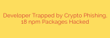 Developer Trapped by Crypto Phishing, 18 npm Packages Hacked
