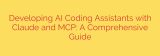 Developing AI Coding Assistants with Claude and MCP: A Comprehensive Guide
