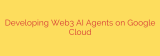 Developing Web3 AI Agents on Google Cloud