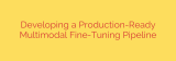 Developing a Production-Ready Multimodal Fine-Tuning Pipeline