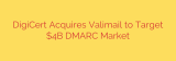 DigiCert Acquires Valimail to Target $4B DMARC Market