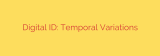 Digital ID: Temporal Variations