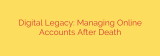 Digital Legacy: Managing Online Accounts After Death