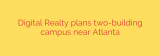 Digital Realty plans two-building campus near Atlanta