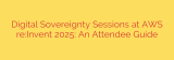 Digital Sovereignty Sessions at AWS re:Invent 2025: An Attendee Guide