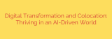 Digital Transformation and Colocation: Thriving in an AI-Driven World