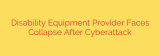 Disability Equipment Provider Faces Collapse After Cyberattack