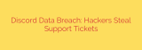Discord Data Breach: Hackers Steal Support Tickets