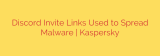 Discord Invite Links Used to Spread Malware | Kaspersky