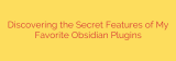 Discovering the Secret Features of My Favorite Obsidian Plugins