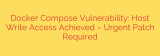 Docker Compose Vulnerability: Host Write Access Achieved – Urgent Patch Required