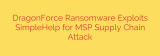 DragonForce Ransomware Exploits SimpleHelp for MSP Supply Chain Attack