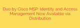 Duo by Cisco MSP: Identity and Access Management Now Available via Distribution