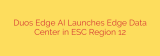 Duos Edge AI Launches Edge Data Center in ESC Region 12