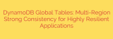 DynamoDB Global Tables: Multi-Region Strong Consistency for Highly Resilient Applications
