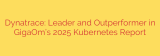Dynatrace: Leader and Outperformer in GigaOm’s 2025 Kubernetes Report