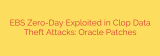 EBS Zero-Day Exploited in Clop Data Theft Attacks: Oracle Patches