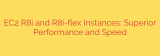 EC2 R8i and R8i-flex Instances: Superior Performance and Speed