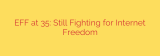 EFF at 35: Still Fighting for Internet Freedom