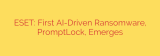ESET: First AI-Driven Ransomware, PromptLock, Emerges